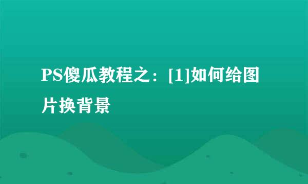 PS傻瓜教程之：[1]如何给图片换背景