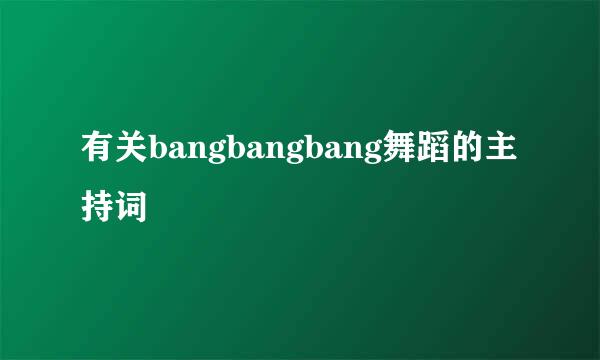 有关bangbangbang舞蹈的主持词