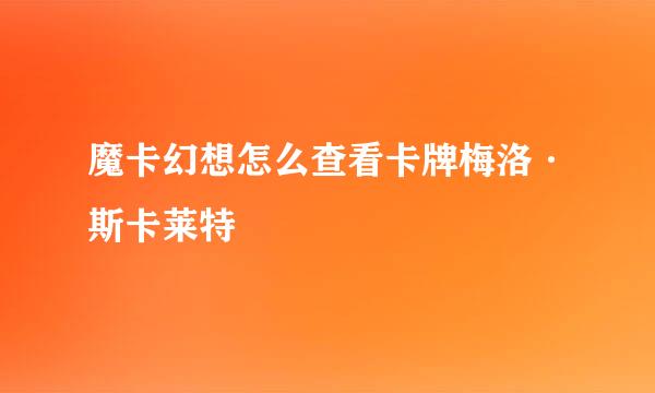 魔卡幻想怎么查看卡牌梅洛·斯卡莱特