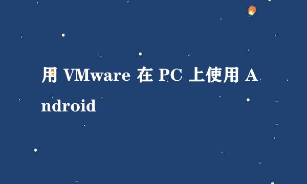 用 VMware 在 PC 上使用 Android