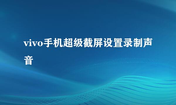 vivo手机超级截屏设置录制声音