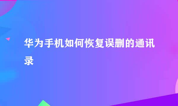 华为手机如何恢复误删的通讯录