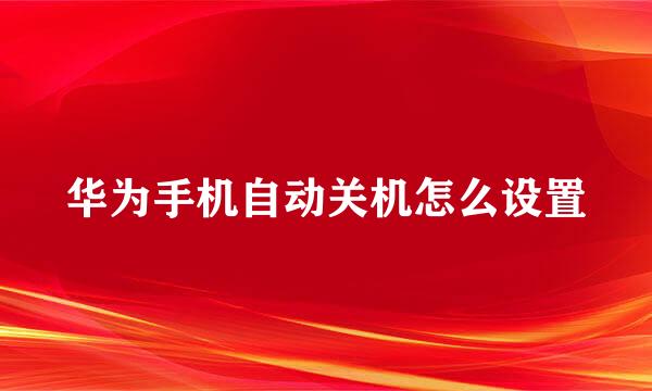华为手机自动关机怎么设置