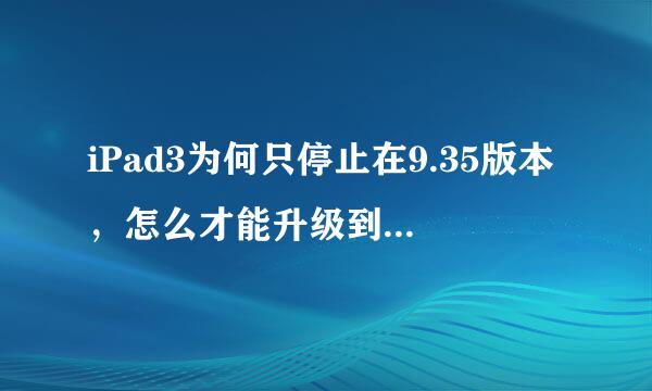 iPad3为何只停止在9.35版本，怎么才能升级到现在的13G36版本？谢谢！