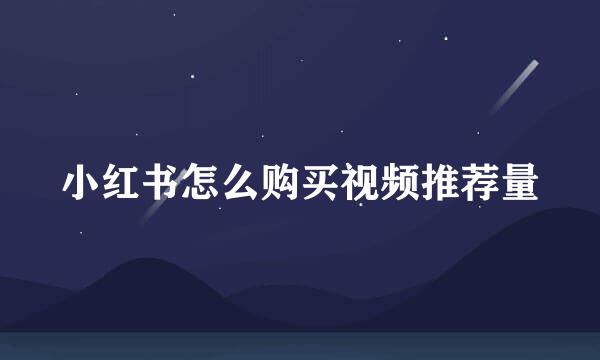 小红书怎么购买视频推荐量