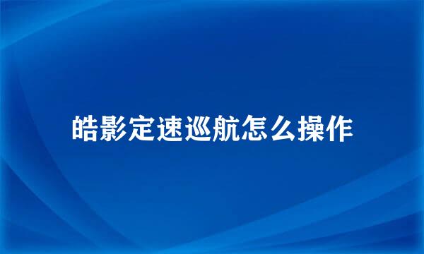 皓影定速巡航怎么操作