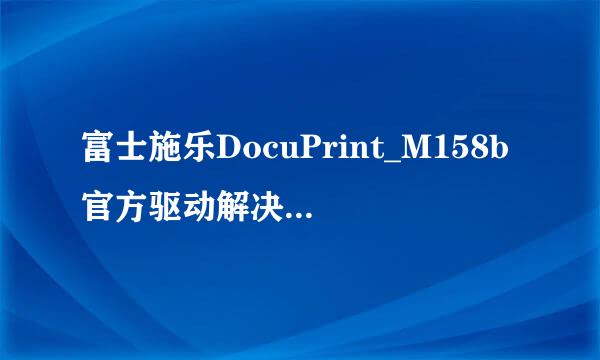 富士施乐DocuPrint_M158b官方驱动解决win10兼容