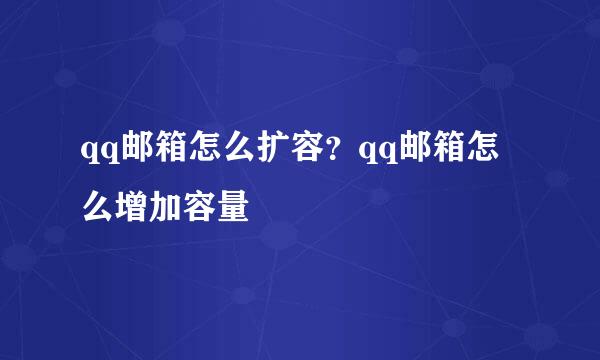 qq邮箱怎么扩容？qq邮箱怎么增加容量