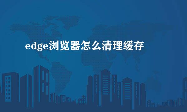edge浏览器怎么清理缓存