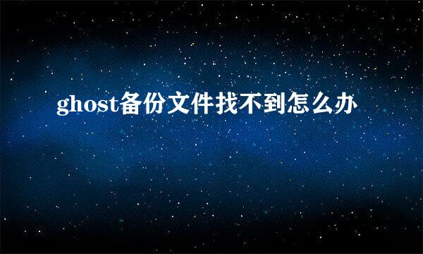 ghost备份文件找不到怎么办