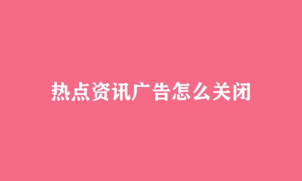 热点资讯广告怎么关闭