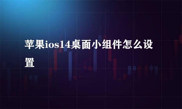苹果ios14桌面小组件怎么设置