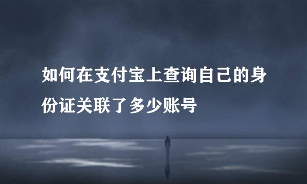 如何在支付宝上查询自己的身份证关联了多少账号