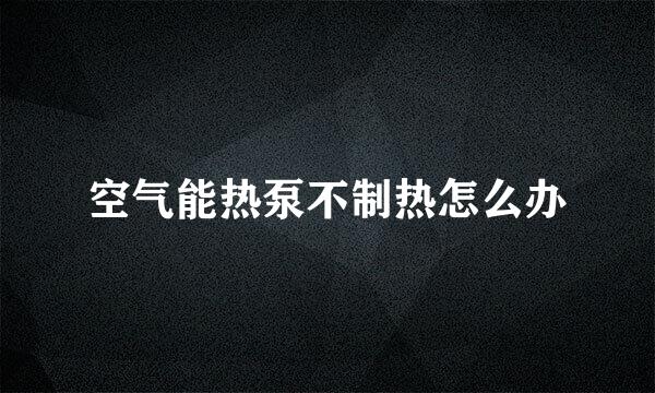 空气能热泵不制热怎么办