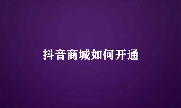 抖音商城如何开通