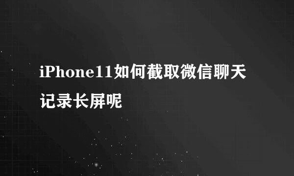 iPhone11如何截取微信聊天记录长屏呢