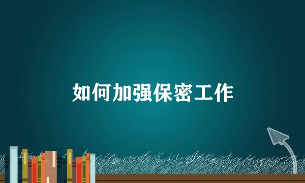 如何加强保密工作