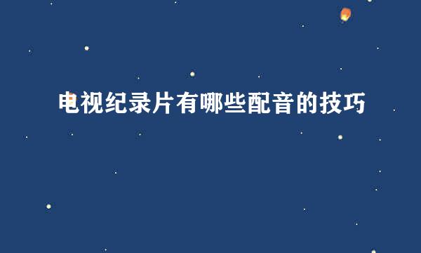 电视纪录片有哪些配音的技巧