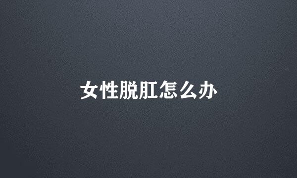 女性脱肛怎么办