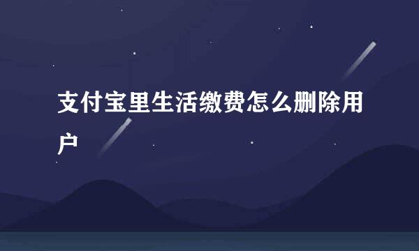 支付宝里生活缴费怎么删除用户