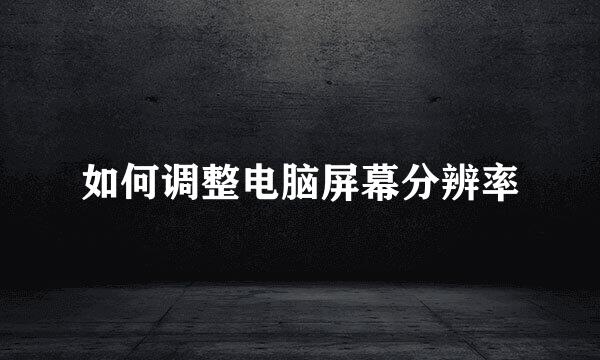 如何调整电脑屏幕分辨率