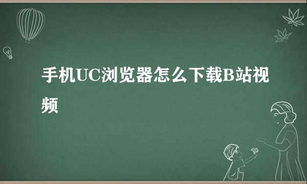 手机UC浏览器怎么下载B站视频
