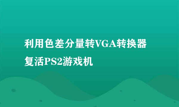 利用色差分量转VGA转换器复活PS2游戏机