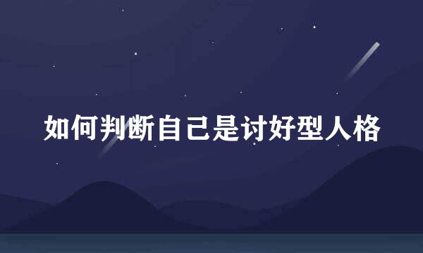 如何判断自己是讨好型人格