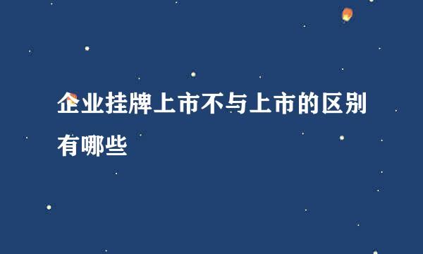企业挂牌上市不与上市的区别有哪些