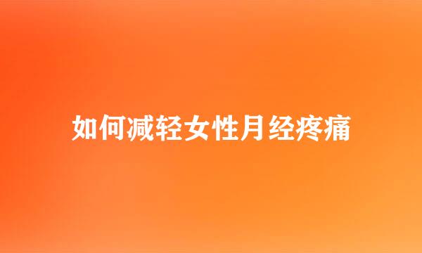 如何减轻女性月经疼痛