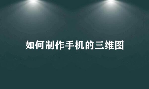 如何制作手机的三维图