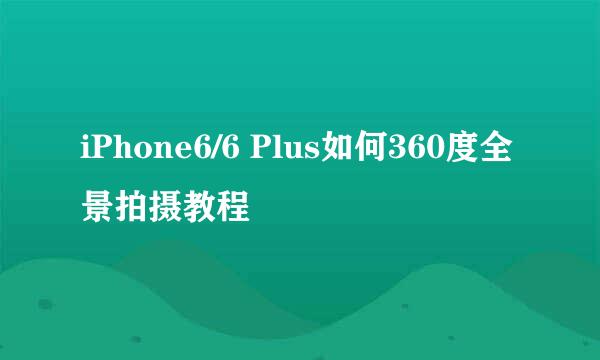 iPhone6/6 Plus如何360度全景拍摄教程