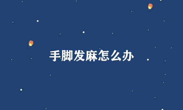 手脚发麻怎么办