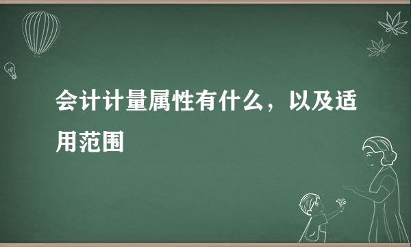 会计计量属性有什么，以及适用范围
