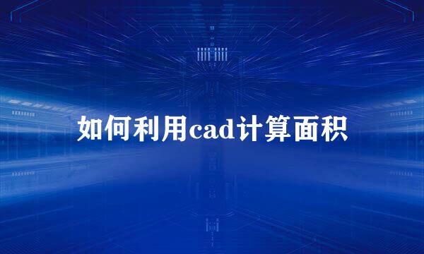 如何利用cad计算面积