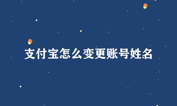 支付宝怎么变更账号姓名