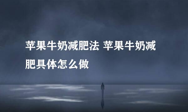 苹果牛奶减肥法 苹果牛奶减肥具体怎么做