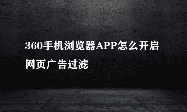 360手机浏览器APP怎么开启网页广告过滤
