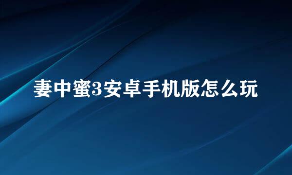 妻中蜜3安卓手机版怎么玩