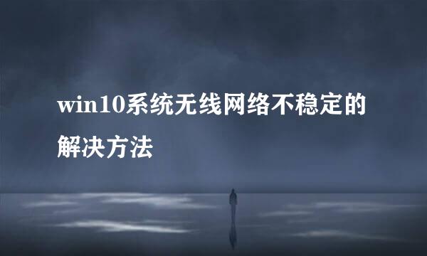 win10系统无线网络不稳定的解决方法