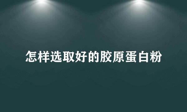怎样选取好的胶原蛋白粉
