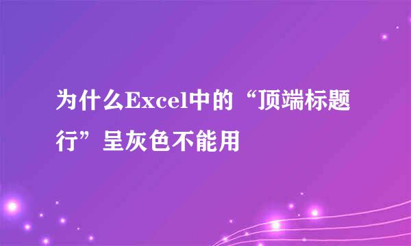 为什么Excel中的“顶端标题行”呈灰色不能用