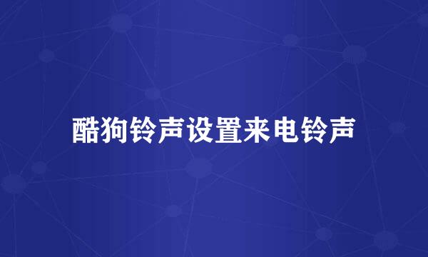 酷狗铃声设置来电铃声