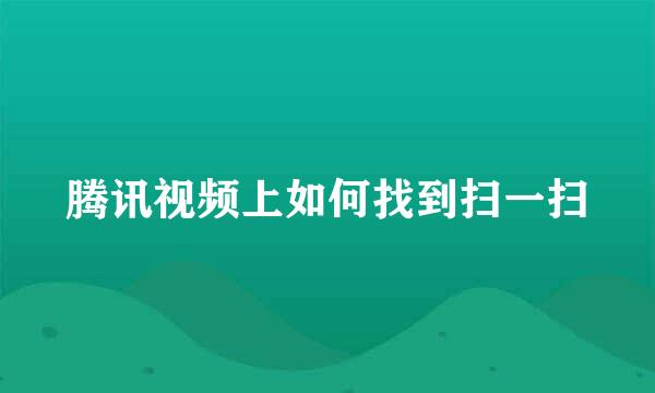 腾讯视频上如何找到扫一扫