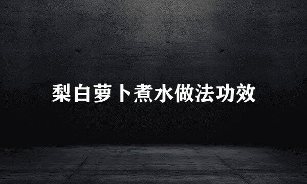 梨白萝卜煮水做法功效