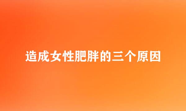 造成女性肥胖的三个原因