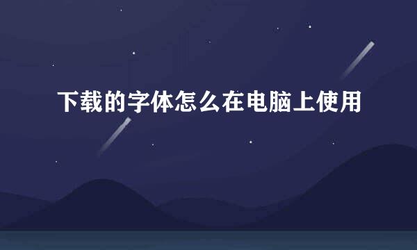 下载的字体怎么在电脑上使用