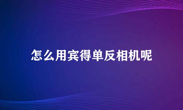 怎么用宾得单反相机呢