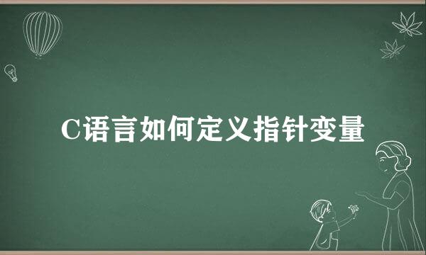 C语言如何定义指针变量