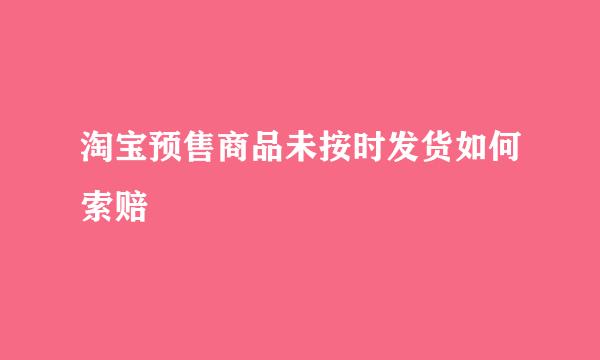 淘宝预售商品未按时发货如何索赔